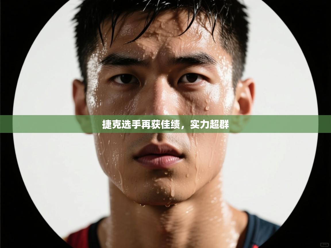 捷克选手再获佳绩,实力超群 第2张