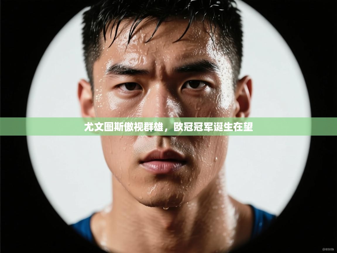 尤文图斯傲视群雄,欧冠冠军诞生在望 第1张