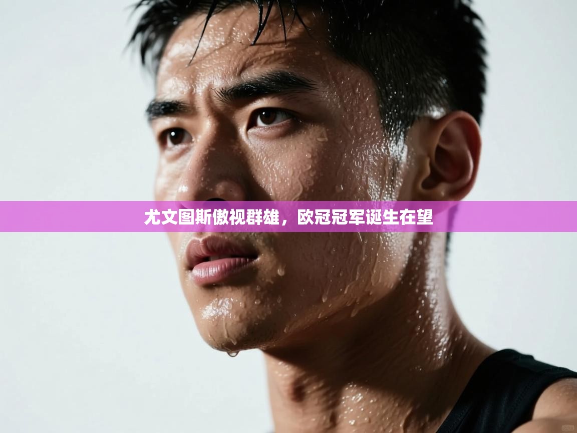 尤文图斯傲视群雄,欧冠冠军诞生在望 第2张